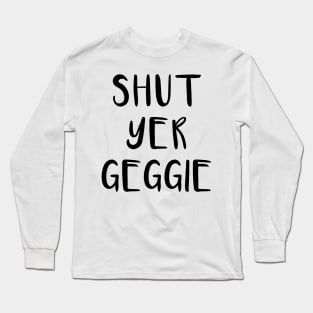 SHUT YER GEGGIE, Scots Language Phrase Long Sleeve T-Shirt